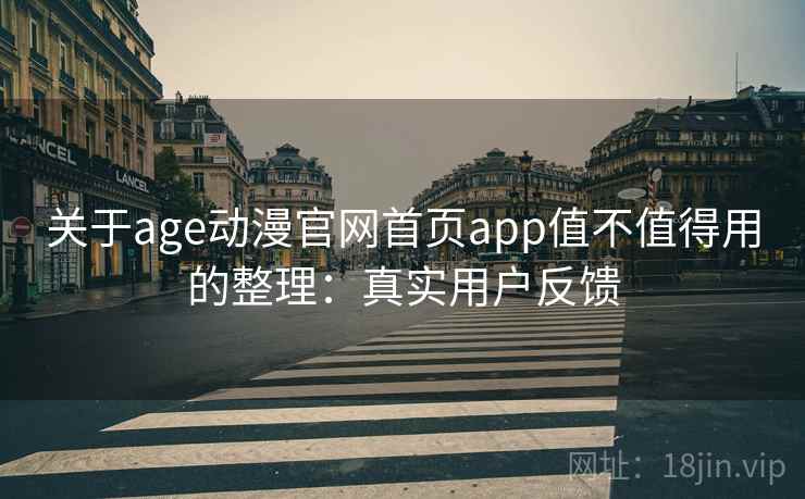关于age动漫官网首页app值不值得用的整理:真实用户反馈 关于age动漫官网首页app值不值得用的整理:真实用户反馈