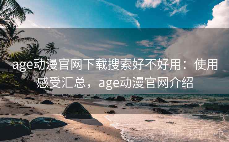 age动漫官网下载搜索好不好用：使用感受汇总，age动漫官网介绍
