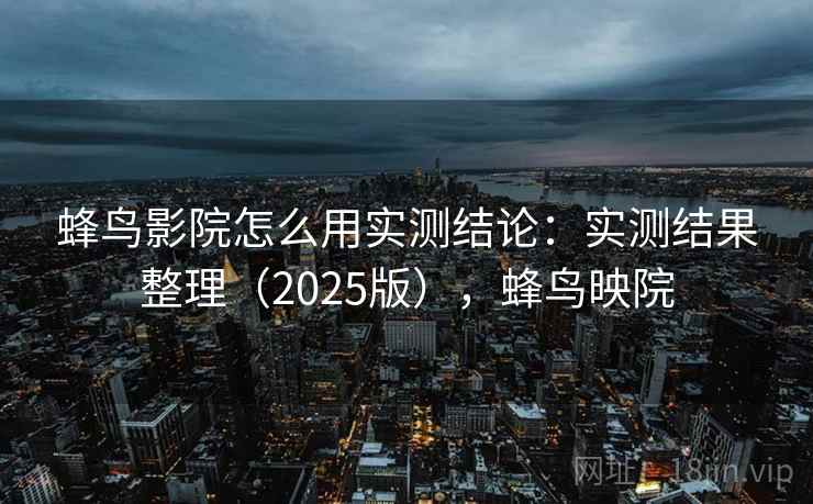 蜂鸟影院怎么用实测结论：实测结果整理（2025版），蜂鸟映院