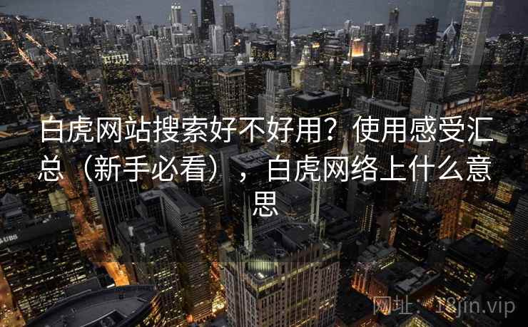 白虎网站搜索好不好用？使用感受汇总（新手必看），白虎网络上什么意思
