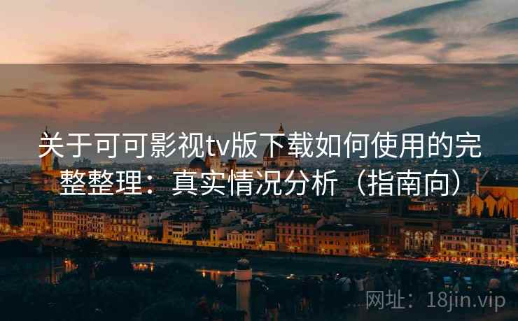 关于可可影视tv版下载如何使用的完整整理：真实情况分析（指南向）