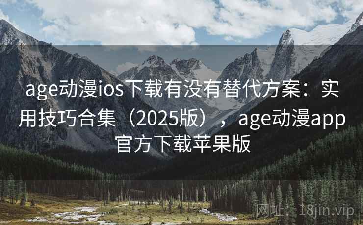 age动漫ios下载有没有替代方案：实用技巧合集（2025版），age动漫app官方下载苹果版