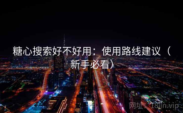 糖心搜索好不好用：使用路线建议（新手必看）