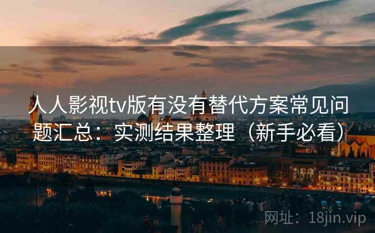 人人影视tv版有没有替代方案常见问题汇总：实测结果整理（新手必看）