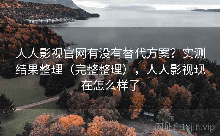 人人影视官网有没有替代方案?实测结果整理(完整整理),人人影视现在怎么样了 人人影视官网有没有替代方案?实测结果整理(完整整理),人人影视现在怎么样了
