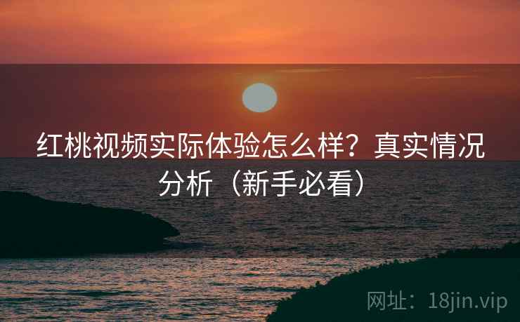 红桃视频实际体验怎么样？真实情况分析（新手必看）