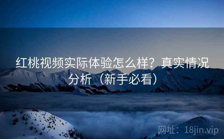 红桃视频实际体验怎么样?真实情况分析(新手必看) 红桃视频实际体验怎么样?真实情况分析(新手必看)