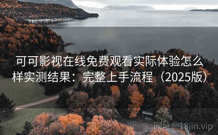 可可影视在线免费观看实际体验怎么样实测结果：完整上手流程（2025版）