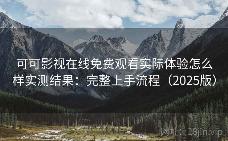 可可影视在线免费观看实际体验怎么样实测结果:完整上手流程(2025版) 可可影视在线免费观看实际体验怎么样实测结果:完整上手流程(2025版)