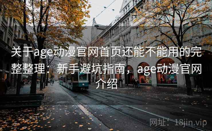 关于age动漫官网首页还能不能用的完整整理:新手避坑指南,age动漫官网介绍 关于age动漫官网首页还能不能用的完整整理:新手避坑指南,age动漫官网介绍