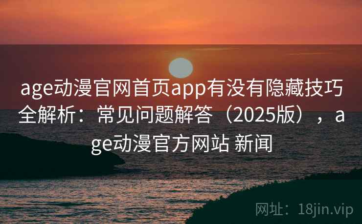 age动漫官网首页app有没有隐藏技巧全解析：常见问题解答（2025版），age动漫官方网站 新闻