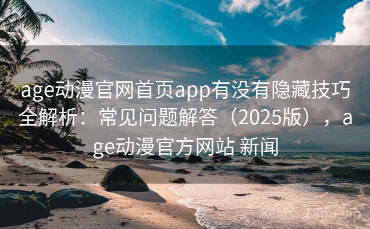 age动漫官网首页app有没有隐藏技巧全解析:常见问题解答(2025版),age动漫官方网站 新闻 age动漫官网首页app有没有隐藏技巧全解析:常见问题解答(2025版),age动漫官方网站 新闻