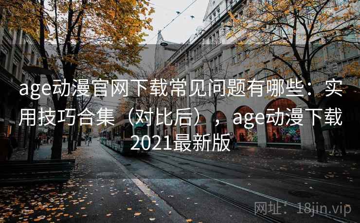 age动漫官网下载常见问题有哪些:实用技巧合集(对比后),age动漫下载2021最新版 age动漫官网下载常见问题有哪些:实用技巧合集(对比后),age动漫下载2021最新版