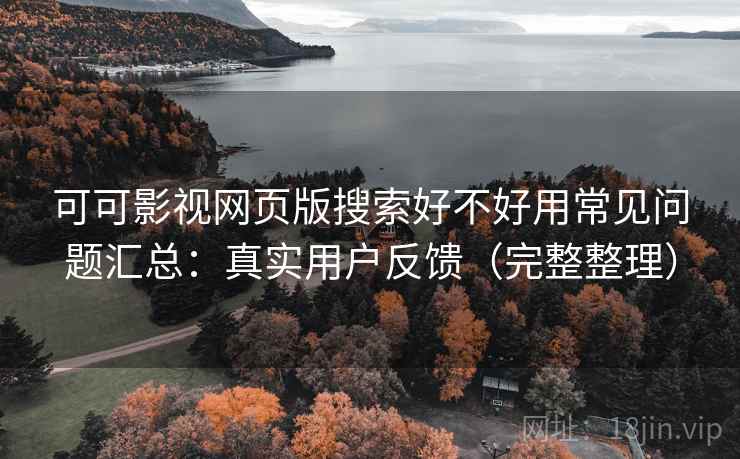 可可影视网页版搜索好不好用常见问题汇总：真实用户反馈（完整整理）