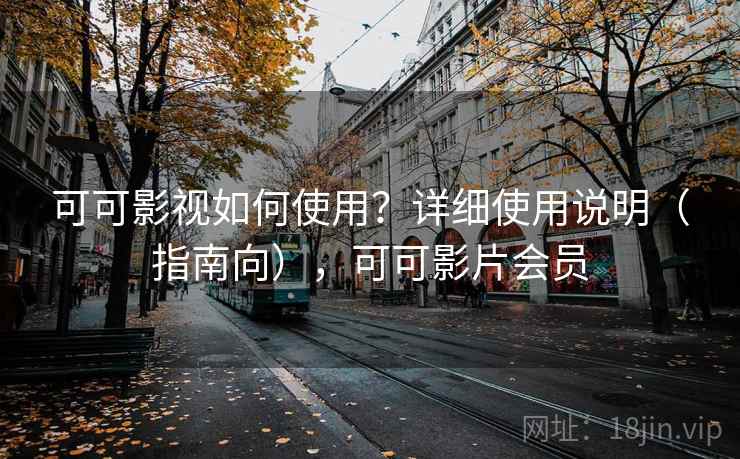可可影视如何使用?详细使用说明(指南向),可可影片会员 可可影视如何使用?详细使用说明(指南向),可可影片会员