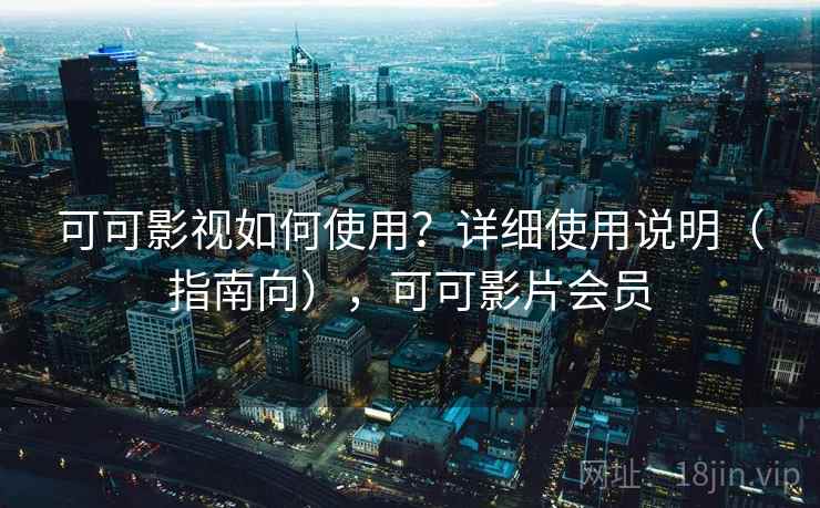 可可影视如何使用?详细使用说明(指南向),可可影片会员 可可影视如何使用?详细使用说明(指南向),可可影片会员