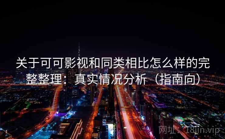 关于可可影视和同类相比怎么样的完整整理：真实情况分析（指南向）