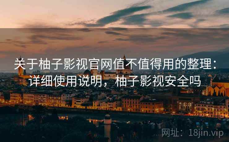 关于柚子影视官网值不值得用的整理:详细使用说明,柚子影视安全吗 关于柚子影视官网值不值得用的整理:详细使用说明,柚子影视安全吗