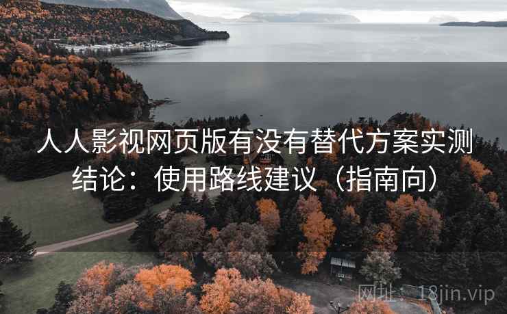 人人影视网页版有没有替代方案实测结论:使用路线建议(指南向) 人人影视网页版有没有替代方案实测结论:使用路线建议(指南向)