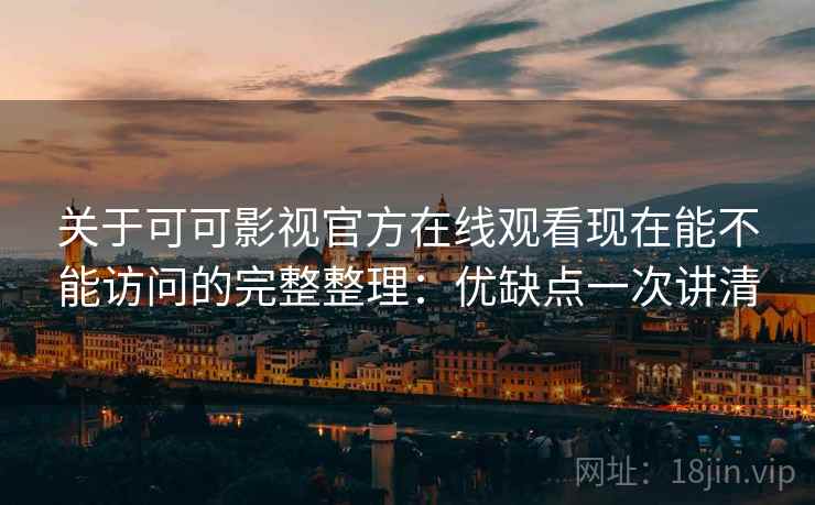 关于可可影视官方在线观看现在能不能访问的完整整理:优缺点一次讲清 关于可可影视官方在线观看现在能不能访问的完整整理:优缺点一次讲清