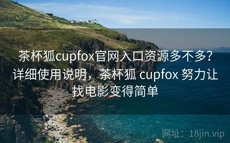 茶杯狐cupfox官网入口资源多不多?详细使用说明,茶杯狐 cupfox 努力让找电影变得简单 茶杯狐cupfox官网入口资源多不多?详细使用说明,茶杯狐 cupfox 努力让找电影变得简单