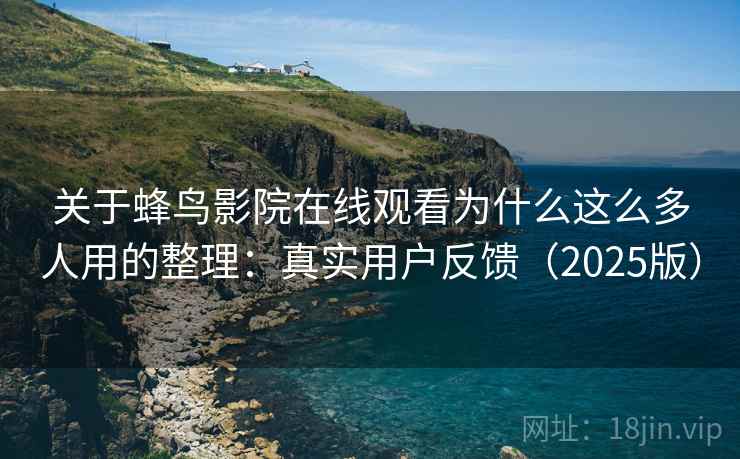 关于蜂鸟影院在线观看为什么这么多人用的整理：真实用户反馈（2025版）