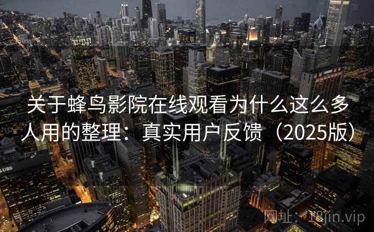 关于蜂鸟影院在线观看为什么这么多人用的整理:真实用户反馈(2025版) 关于蜂鸟影院在线观看为什么这么多人用的整理:真实用户反馈(2025版)