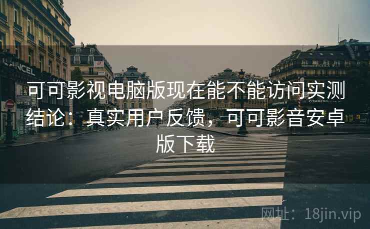 可可影视电脑版现在能不能访问实测结论:真实用户反馈,可可影音安卓版下载 可可影视电脑版现在能不能访问实测结论:真实用户反馈,可可影音安卓版下载