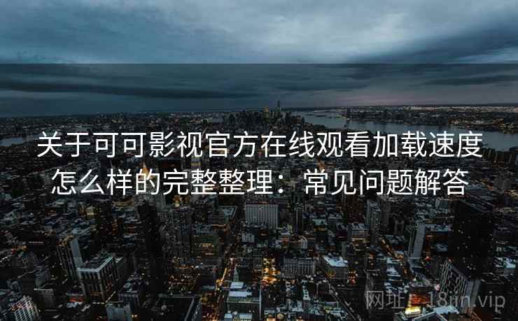 关于可可影视官方在线观看加载速度怎么样的完整整理:常见问题解答 关于可可影视官方在线观看加载速度怎么样的完整整理:常见问题解答