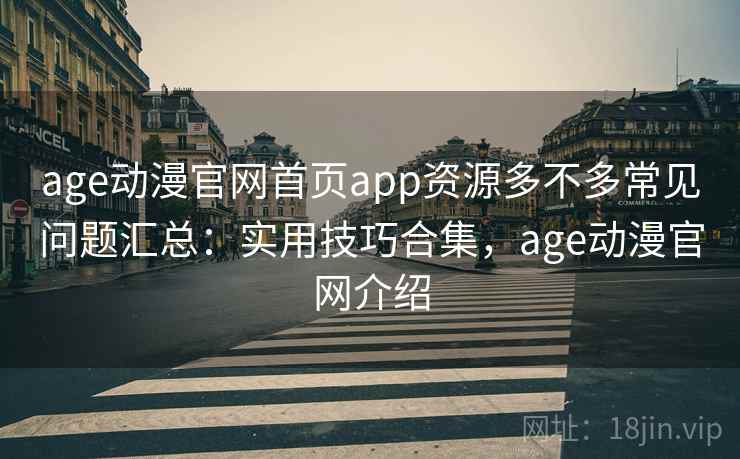 age动漫官网首页app资源多不多常见问题汇总：实用技巧合集，age动漫官网介绍