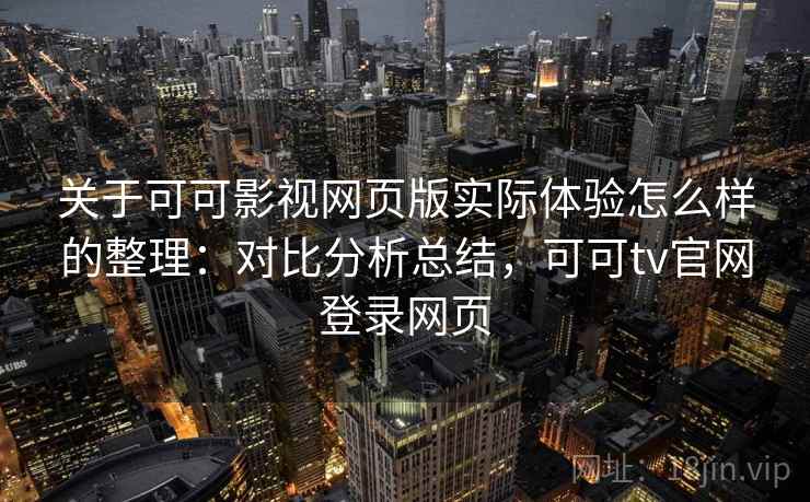关于可可影视网页版实际体验怎么样的整理:对比分析总结,可可tv官网登录网页 关于可可影视网页版实际体验怎么样的整理:对比分析总结,可可tv官网登录网页