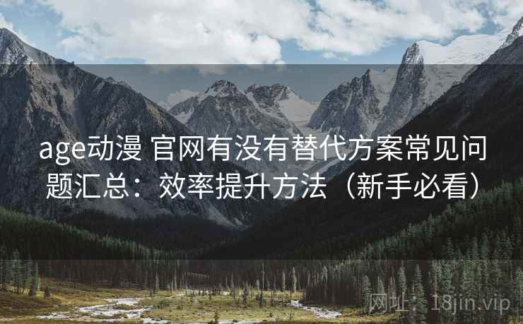 age动漫 官网有没有替代方案常见问题汇总:效率提升方法(新手必看) age动漫 官网有没有替代方案常见问题汇总:效率提升方法(新手必看)