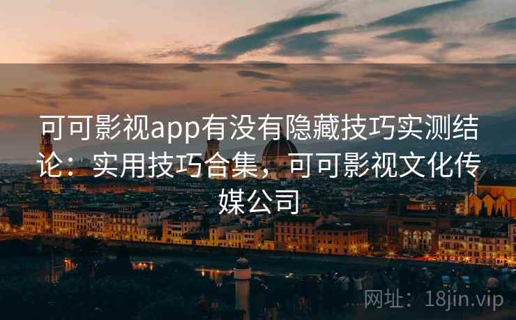 可可影视app有没有隐藏技巧实测结论:实用技巧合集,可可影视文化传媒公司 可可影视app有没有隐藏技巧实测结论:实用技巧合集,可可影视文化传媒公司