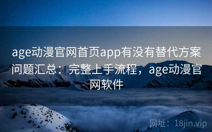 age动漫官网首页app有没有替代方案问题汇总:完整上手流程,age动漫官网软件