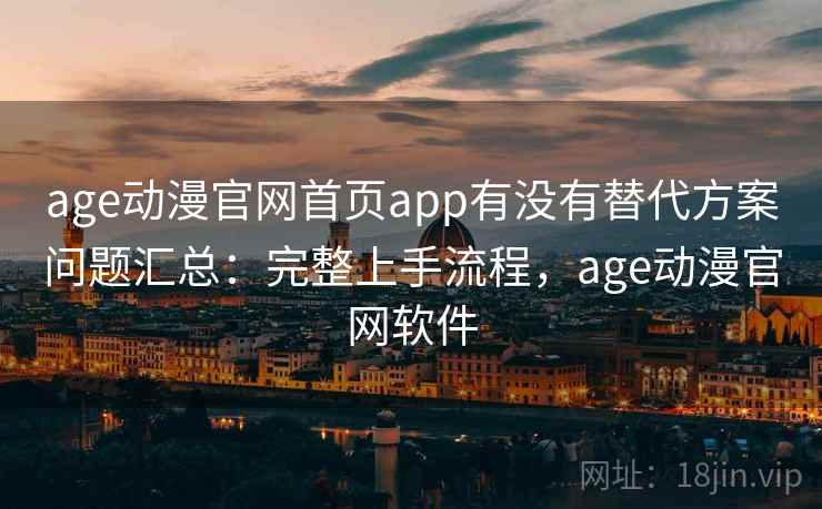 age动漫官网首页app有没有替代方案问题汇总:完整上手流程,age动漫官网软件 age动漫官网首页app有没有替代方案问题汇总:完整上手流程,age动漫官网软件