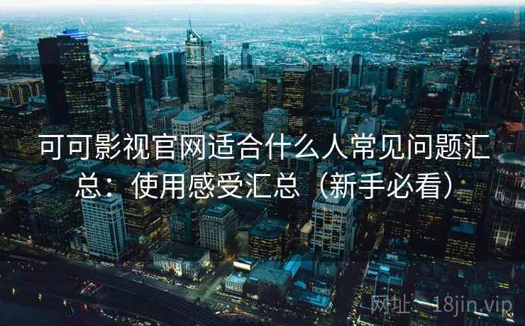可可影视官网适合什么人常见问题汇总:使用感受汇总(新手必看)