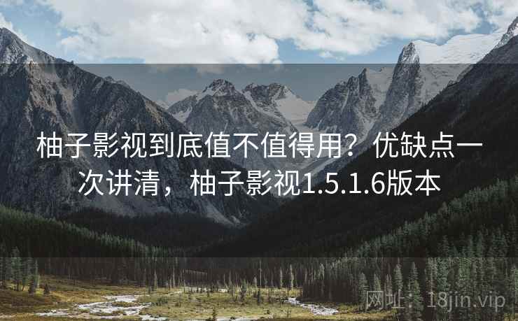 柚子影视到底值不值得用？优缺点一次讲清，柚子影视1.5.1.6版本