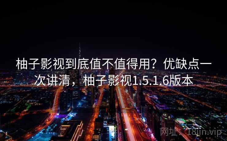 柚子影视到底值不值得用？优缺点一次讲清，柚子影视1.5.1.6版本