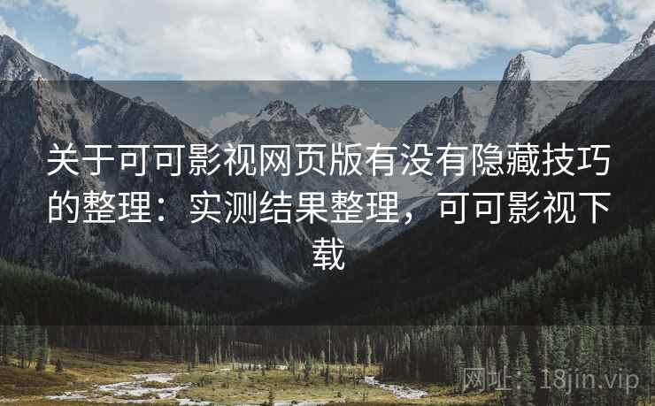 关于可可影视网页版有没有隐藏技巧的整理:实测结果整理,可可影视下载