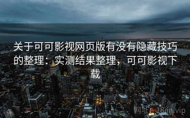 关于可可影视网页版有没有隐藏技巧的整理:实测结果整理,可可影视下载 关于可可影视网页版有没有隐藏技巧的整理:实测结果整理,可可影视下载