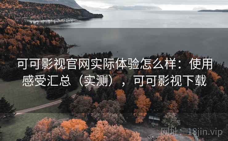 可可影视官网实际体验怎么样:使用感受汇总(实测),可可影视下载